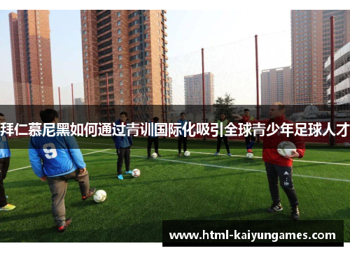 拜仁慕尼黑如何通过青训国际化吸引全球青少年足球人才