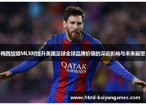 梅西加盟MLS对提升美国足球全球品牌价值的深远影响与未来展望