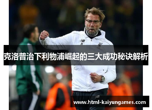 克洛普治下利物浦崛起的三大成功秘诀解析