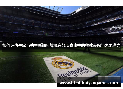 如何评估皇家马德里新银河战舰在各项赛事中的整体表现与未来潜力