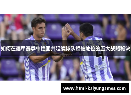 如何在德甲赛季中稳固并延续球队领袖地位的五大战略秘诀