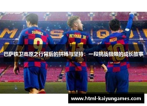 巴萨铁卫高原之行背后的拼搏与坚持：一段挑战极限的成长故事