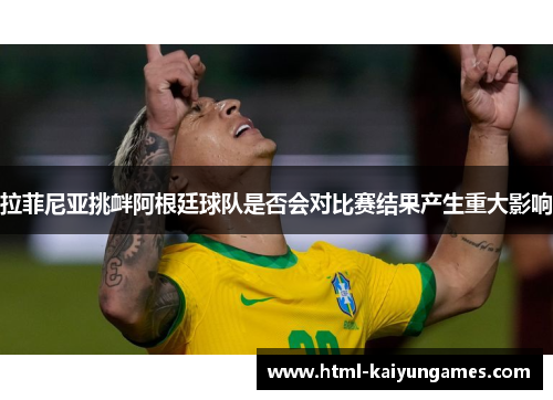 拉菲尼亚挑衅阿根廷球队是否会对比赛结果产生重大影响