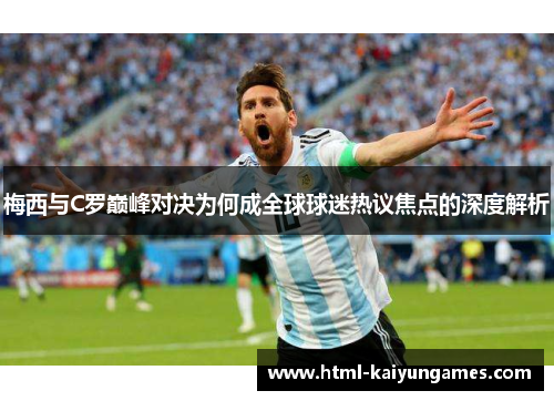 梅西与C罗巅峰对决为何成全球球迷热议焦点的深度解析
