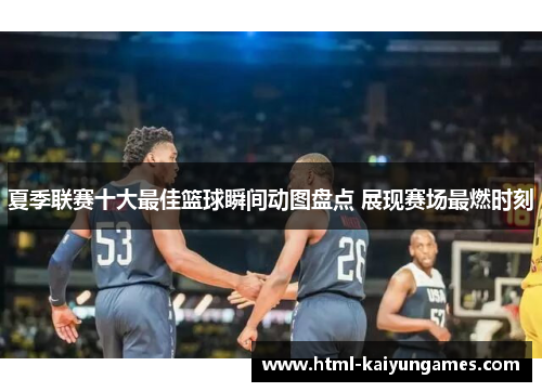 夏季联赛十大最佳篮球瞬间动图盘点 展现赛场最燃时刻