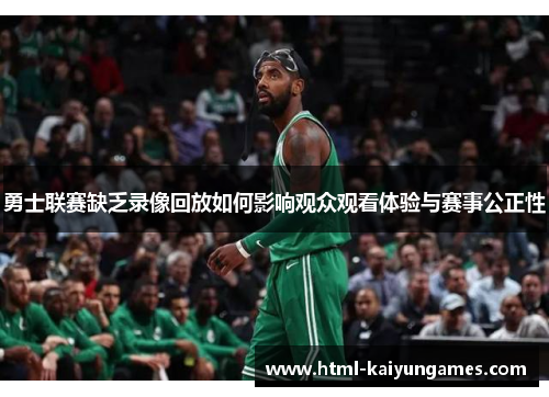 勇士联赛缺乏录像回放如何影响观众观看体验与赛事公正性