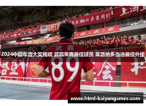 2024中超年度大奖揭晓 武磊荣膺最佳球员 莱昂纳多当选最佳外援