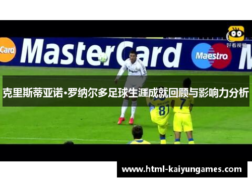 克里斯蒂亚诺·罗纳尔多足球生涯成就回顾与影响力分析