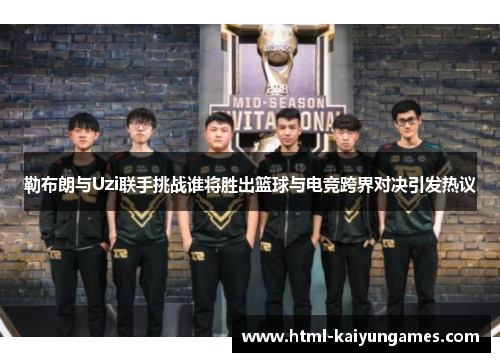 勒布朗与Uzi联手挑战谁将胜出篮球与电竞跨界对决引发热议