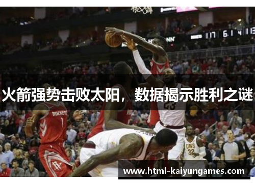 火箭强势击败太阳，数据揭示胜利之谜