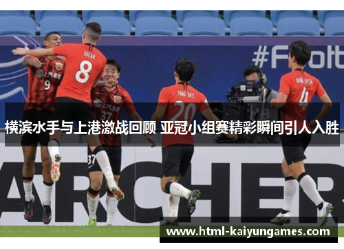 /uploads/images/20250728/heng-bin-shui-shou-yu-shang-gang-ji-zhan-hui-gu-ya-guan-xiao-zu-sai-jing-cai-shun-jian-yin-ren-ru-sheng.webp