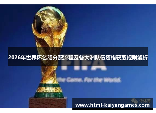 2026年世界杯名额分配流程及各大洲队伍资格获取规则解析