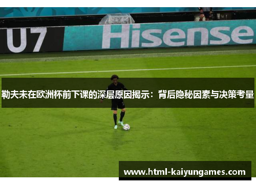 勒夫未在欧洲杯前下课的深层原因揭示：背后隐秘因素与决策考量