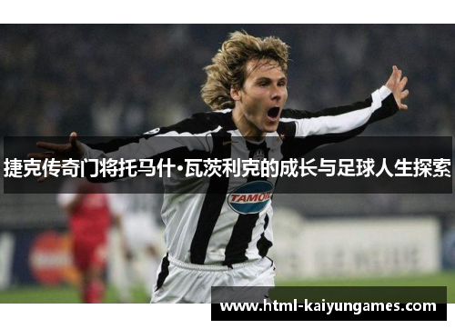 捷克传奇门将托马什·瓦茨利克的成长与足球人生探索