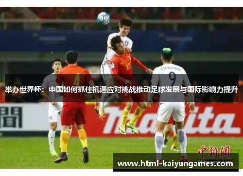 举办世界杯：中国如何抓住机遇应对挑战推动足球发展与国际影响力提升