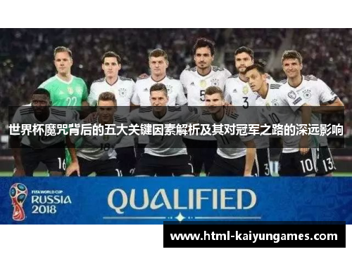 世界杯魔咒背后的五大关键因素解析及其对冠军之路的深远影响