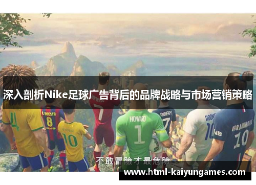 /uploads/images/20250911/shen-ru-pou-xi-nike-zu-qiu-guang-gao-bei-hou-de-pin-pai-zhan-lyue-yu-shi-chang-ying-xiao-ce-lyue.webp