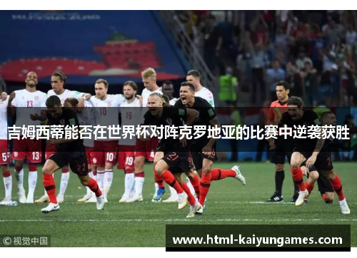 吉姆西蒂能否在世界杯对阵克罗地亚的比赛中逆袭获胜