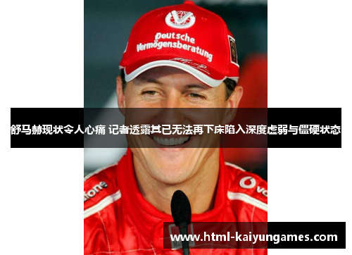舒马赫现状令人心痛 记者透露其已无法再下床陷入深度虚弱与僵硬状态