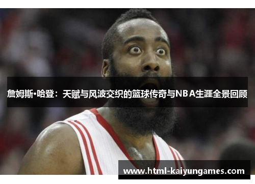 詹姆斯·哈登:天赋与风波交织的篮球传奇与NBA生涯全景回顾 詹姆斯·哈登:天赋与风波交织的篮球传奇与NBA生涯全景回顾