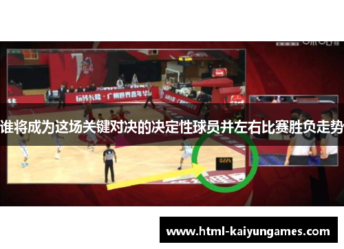 谁将成为这场关键对决的决定性球员并左右比赛胜负走势