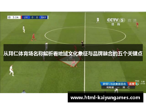 从拜仁体育场名称解析看地域文化象征与品牌融合的五个关键点