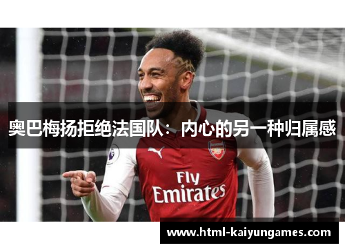 奥巴梅扬拒绝法国队：内心的另一种归属感