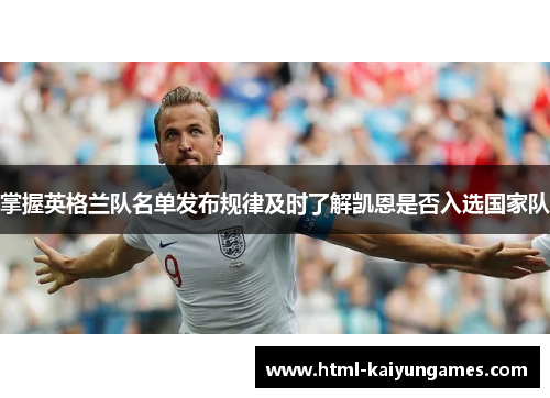 掌握英格兰队名单发布规律及时了解凯恩是否入选国家队 掌握英格兰队名单发布规律及时了解凯恩是否入选国家队