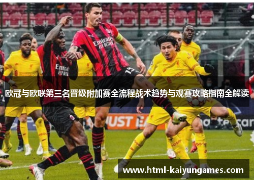 欧冠与欧联第三名晋级附加赛全流程战术趋势与观赛攻略指南全解读 欧冠与欧联第三名晋级附加赛全流程战术趋势与观赛攻略指南全解读