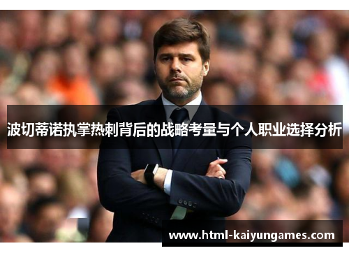 波切蒂诺执掌热刺背后的战略考量与个人职业选择分析 波切蒂诺执掌热刺背后的战略考量与个人职业选择分析