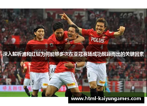 深入解析浦和红钻为何能够多次在亚冠赛场成功脱颖而出的关键因素 深入解析浦和红钻为何能够多次在亚冠赛场成功脱颖而出的关键因素