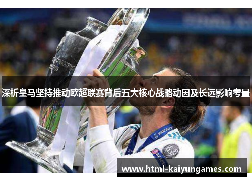 深析皇马坚持推动欧超联赛背后五大核心战略动因及长远影响考量 深析皇马坚持推动欧超联赛背后五大核心战略动因及长远影响考量