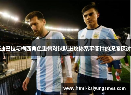 迪巴拉与梅西角色重叠对球队进攻体系平衡性的深度探讨 迪巴拉与梅西角色重叠对球队进攻体系平衡性的深度探讨