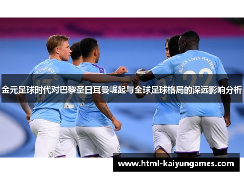 金元足球时代对巴黎圣日耳曼崛起与全球足球格局的深远影响分析