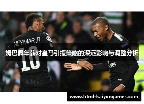 姆巴佩年薪对皇马引援策略的深远影响与调整分析
